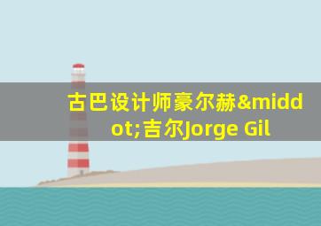 古巴设计师豪尔赫·吉尔Jorge Gil